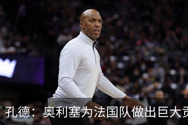 孔德：奥利塞为法国队做出巨大贡献；在巴萨出场机会有限源于自身不足